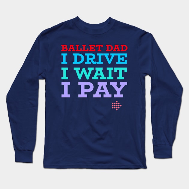 BALLET DAD, DRIVE, WAIT, PAY Long Sleeve T-Shirt by MY BOY DOES BALLET